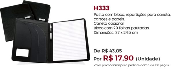 H333 Pasta com bloco, repartições para caneta, cartões e papeis. Caneta opcional.Bloco com 20 folhas pautadas.Dimensões: 37 x 24,5 cm De R$ 43,05Por R$ 17,90 (Unidade)