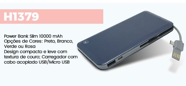 H1379 Power Bank Slim 10000 mAhOpções de Cores: Preto, Branco, Verde ou RosaDesign compacto e leve com textura de couro; Carregador com cabo acoplado USB/Micro USB