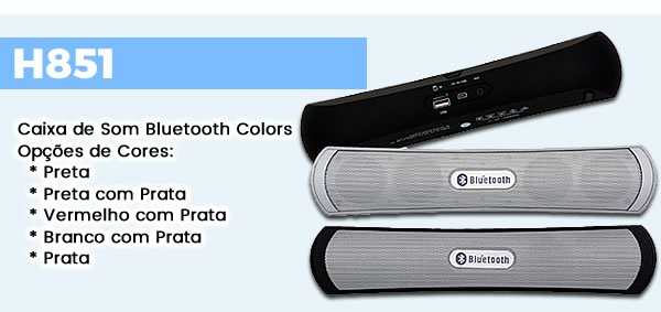 H851 Caixa de Som Bluetooth Colors Opções de Cores:   * Preta  * Preta com Prata  * Vermelho com Prata  * Branco com Prata  * Prata