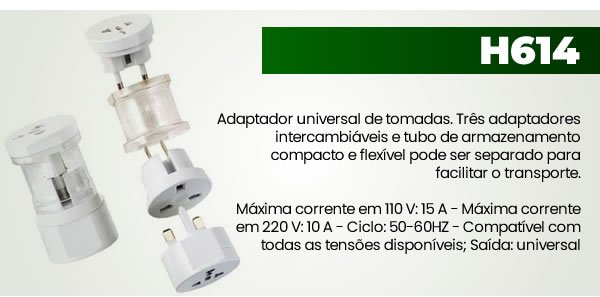 H614 Adaptador universal de tomadas. Três adaptadores intercambiáveis e tubo de armazenamento compacto e flexível pode ser separado para facilitar o transporte.Máxima corrente em 110 V: 15 A - Máxima corrente em 220 V: 10 A - Ciclo: 50-60HZ - Compatível com todas as tensões disponíveis; Saída: universal