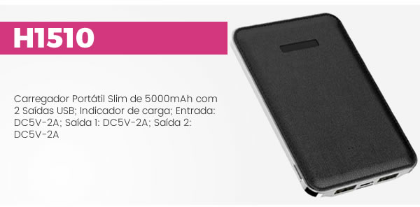 H1510 Carregador Portátil Slim de 5000mAh com 2 Saídas USB; Indicador de carga; Entrada: DC5V-2A; Saída 1: DC5V-2A; Saída 2: DC5V-2A H1510 Carregador Portátil Slim de 5000mAh com 2 Saídas USB; Indicador de carga; Entrada: DC5V-2A; Saída 1: DC5V-2A; Saída 2: DC5V-2A