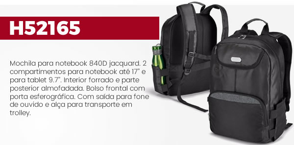 H52165 Mochila para notebook 840D jacquard. 2 compartimentos para notebook até 17’’ e para tablet 9.7’’. Interior forrado e parte posterior almofadada. Bolso frontal com porta esferográfica. Com saída para fone de ouvido e alça para transporte em trolley.